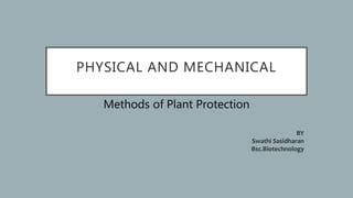 PHYSICAL AND MECHANICAL
Methods of Plant Protection
BY
Swathi Sasidharan
Bsc.Biotechnology
 