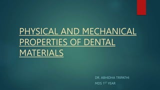 PHYSICAL AND MECHANICAL
PROPERTIES OF DENTAL
MATERIALS
DR. ABHIDHA TRIPATHI
MDS 1ST YEAR
 