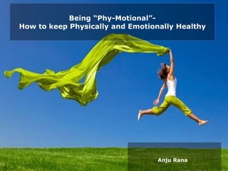 Anju Rana
Being “Phy-Motional”-
How to keep Physically and Emotionally Healthy
 