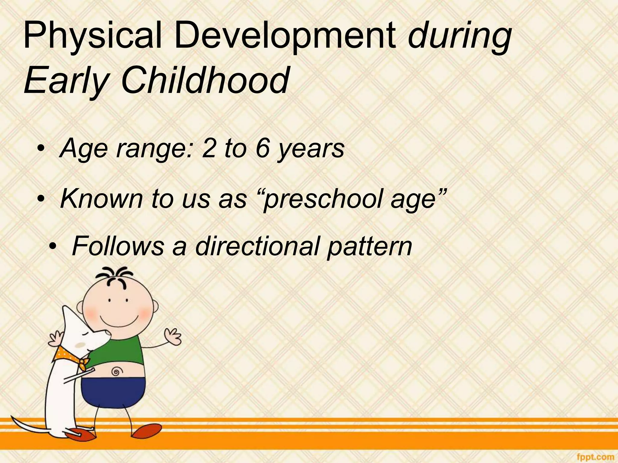 Physical Development during
Early Childhood
• Age range: 2 to 6 years
• Known to us as “preschool age”
• Follows a directional pattern
 