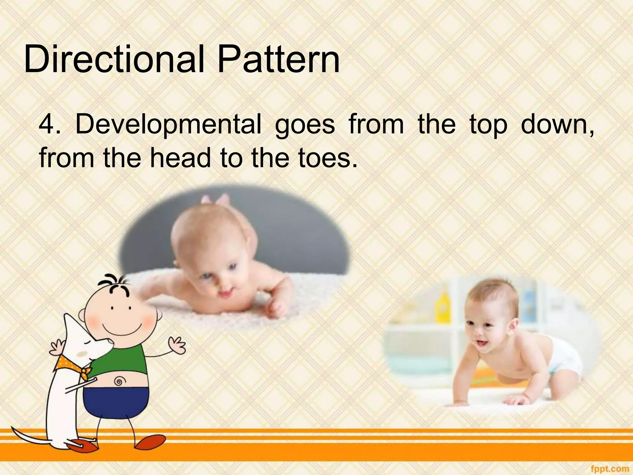 Directional Pattern
4. Developmental goes from the top down,
from the head to the toes.
 