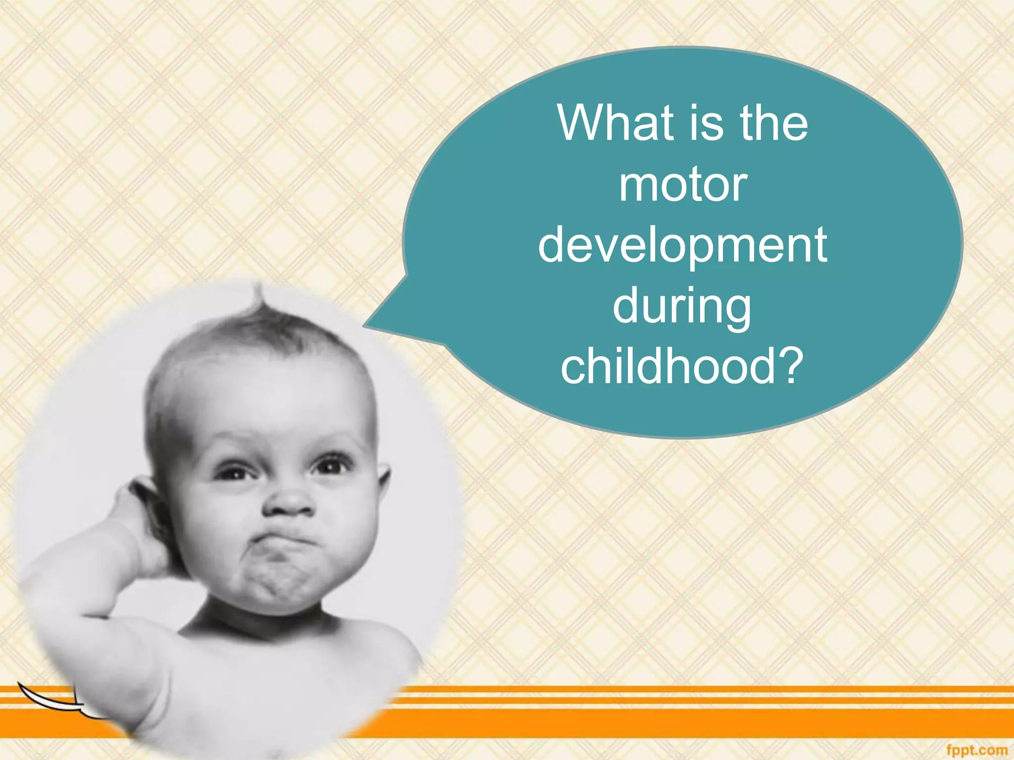 What is the
motor
development
during
childhood?
 
