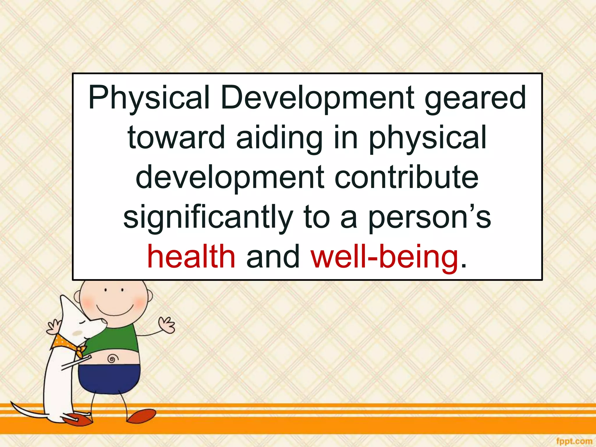 Physical Development geared
toward aiding in physical
development contribute
significantly to a person’s
health and well-being.
 
