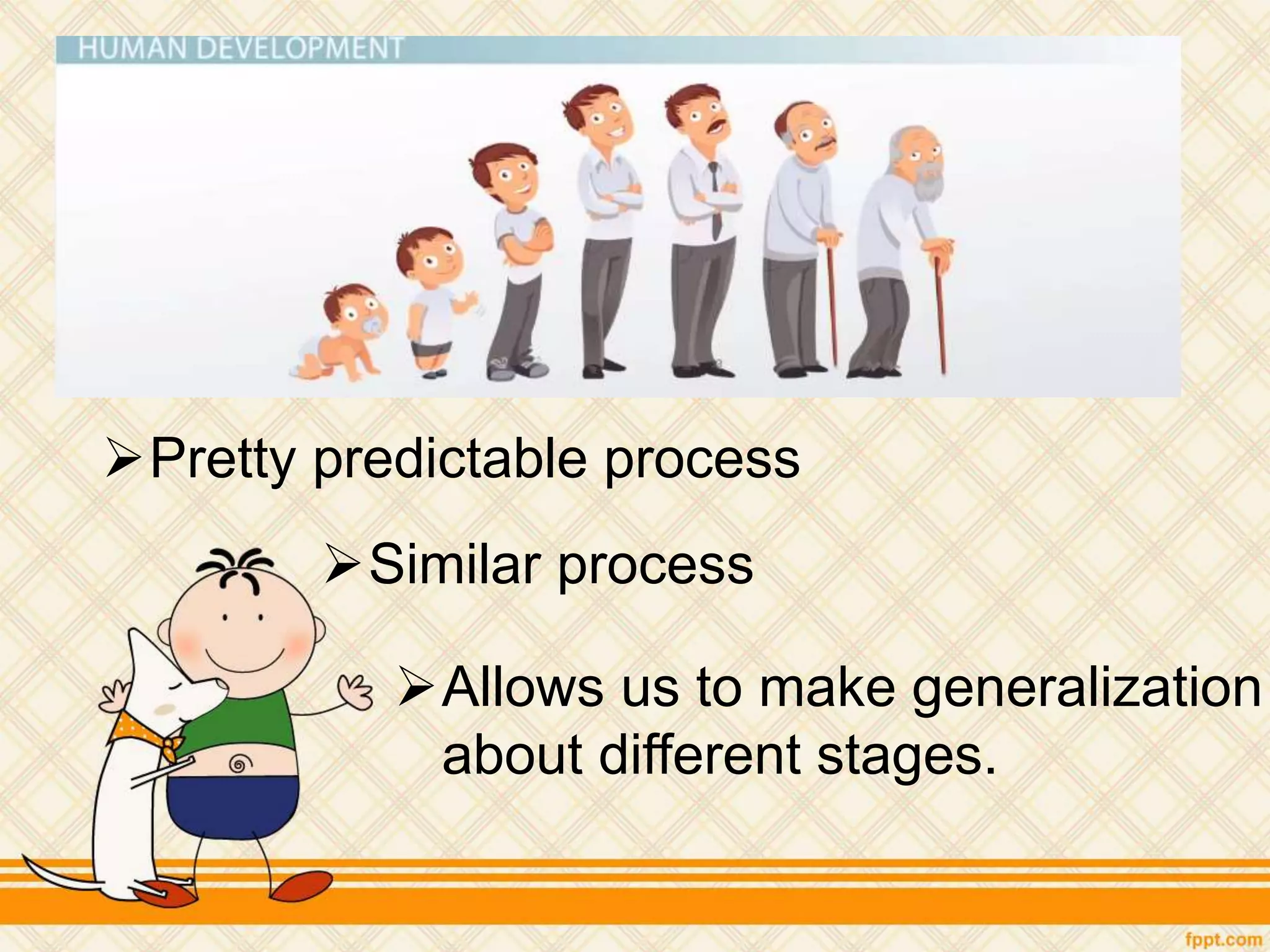 Pretty predictable process
Similar process
Allows us to make generalization
about different stages.
 