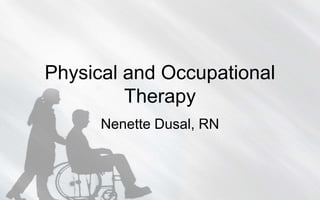 Physical and Occupational
         Therapy
      Nenette Dusal, RN
 
