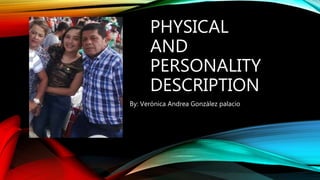 PHYSICAL
AND
PERSONALITY
DESCRIPTION
By: Verónica Andrea González palacio
 