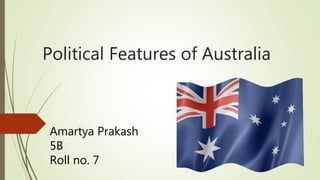 Political Features of Australia
Amartya Prakash
5B
Roll no. 7
 