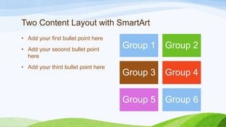 Two Content Layout with SmartArt
• Add your first bullet point here
• Add your second bullet point
here
• Add your third bullet point here

Group 1

Group 2

Group 3

Group 4

Group 5

Group 6

 