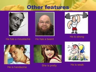 Other features

He has a moustache

He is handsome

He has a beard

She is pretty

He is strong

He is weak

 