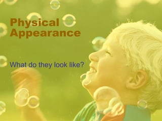 Physical
Appearance
What do they look like?

 