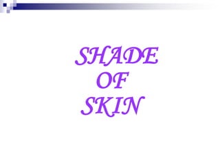 SHADE
OF
SKIN
 