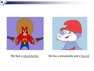 He has a moustache. He has a moustache and a beard.
 