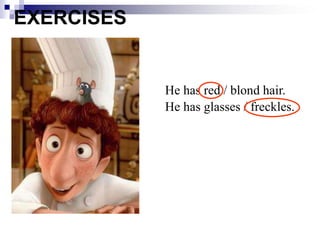 EXERCISES
He has red / blond hair.
He has glasses / freckles.
 