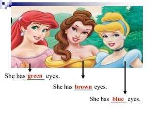 She has _____ eyes.
She has ______ eyes.
She has _____ eyes.
green
brown
blue
 
