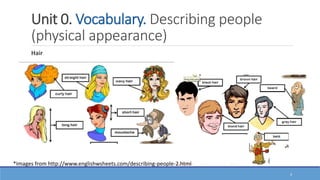 Unit 0. Vocabulary. Describing people
(physical appearance)
4
Hair
*Images from http://www.englishwsheets.com/describing-people-2.html
 