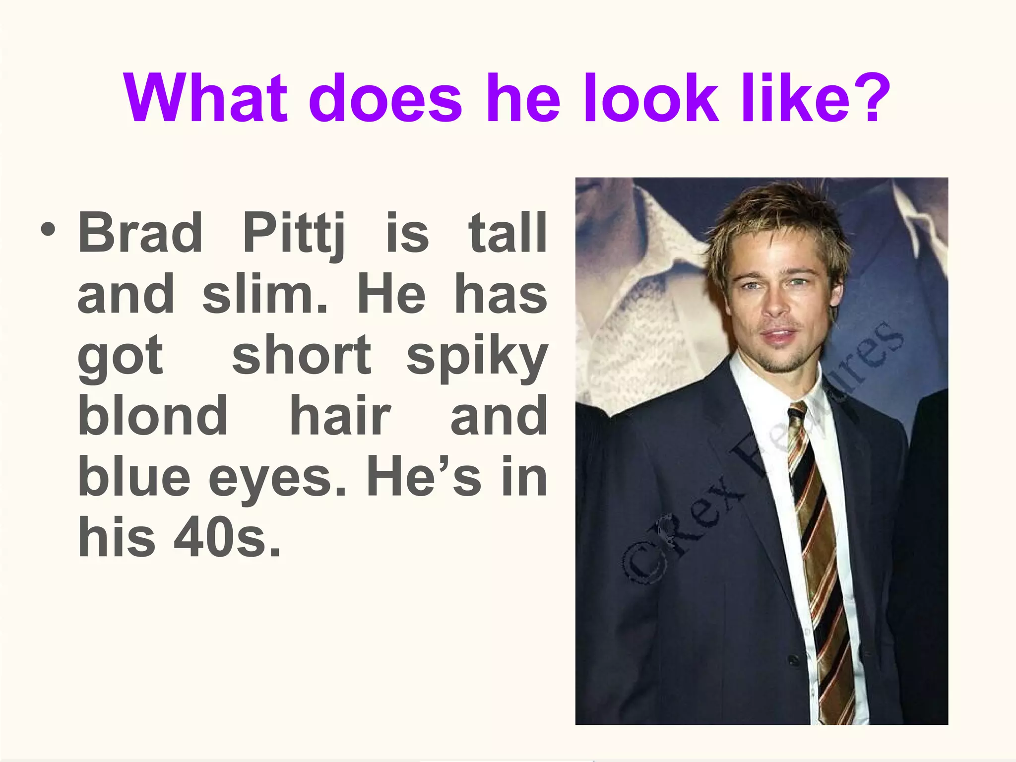 What does he look like?
• Brad Pittj is tall
and slim. He has
got short spiky
blond hair and
blue eyes. He’s in
his 40s.