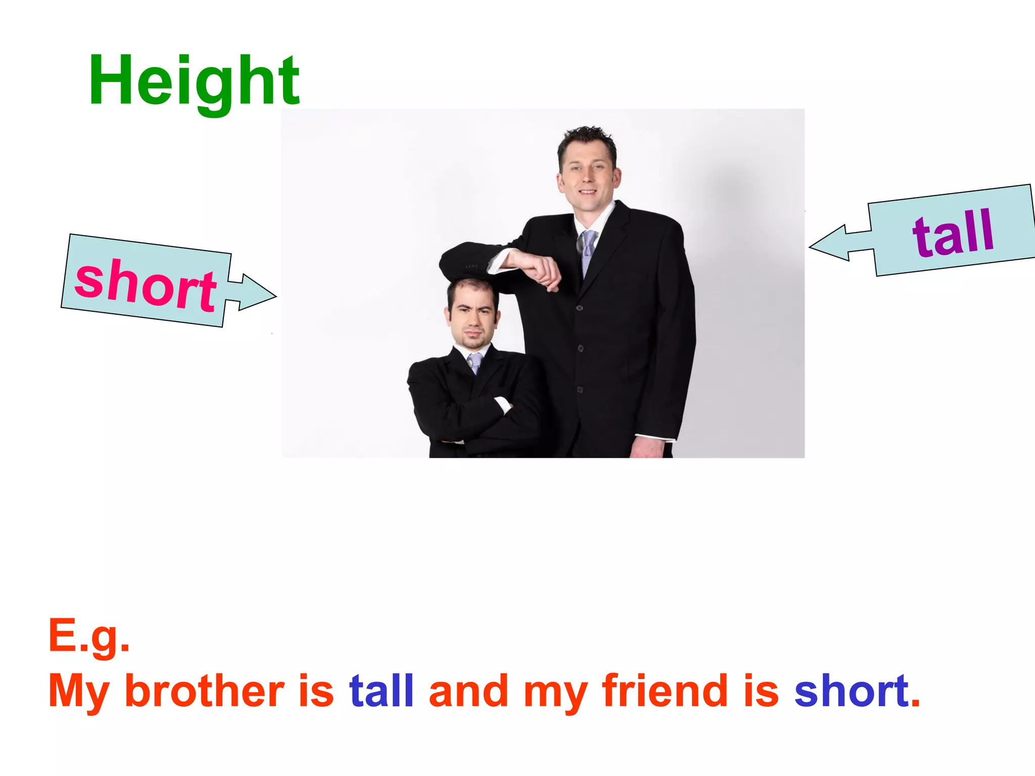 short
tall
Height
E.g.
My brother is tall and my friend is short.