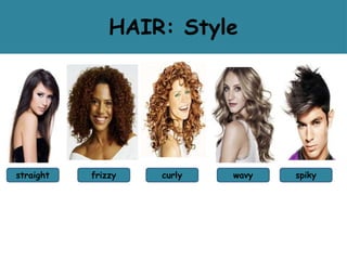 HAIR: Style
straight frizzy curly wavy spiky
 