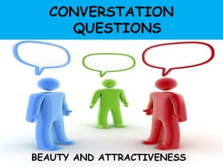 CONVERSTATION
QUESTIONS
BEAUTY AND ATTRACTIVENESS
 