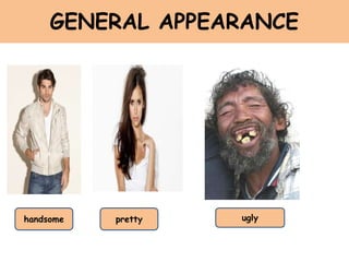 GENERAL APPEARANCE
handsome pretty ugly
 