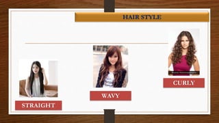 HAIR STYLE
STRAIGHT
WAVY
CURLY
 