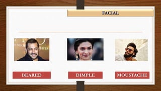FACIAL
BEARED MOUSTACHEDIMPLE
 
