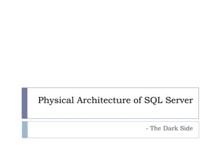 Physical Architecture of SQL Server


                        - The Dark Side
 
