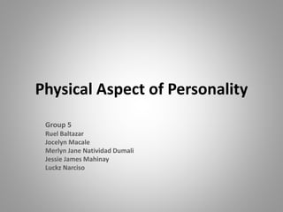 Physical Aspect of Personality
Group 5
Ruel Baltazar
Jocelyn Macale
Merlyn Jane Natividad Dumali
Jessie James Mahinay
Luckz Narciso
 