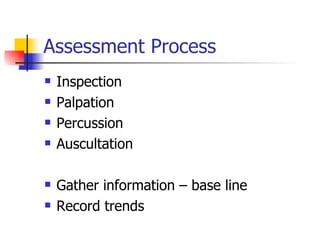 Assessment Process Inspection  Palpation Percussion Auscultation Gather information – base line Record trends 