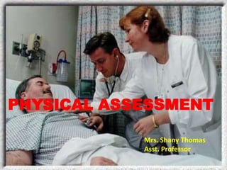PHYSICAL ASSESSMENT
Mrs. Shany Thomas
Asst. Professor
 