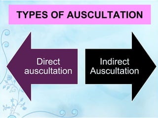 TYPES OF AUSCULTATION
Direct
auscultation
Indirect
Auscultation
 