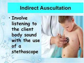Indirect Auscultation
• Involve
listening to
the client
body sound
with the use
of a
stethoscope
 