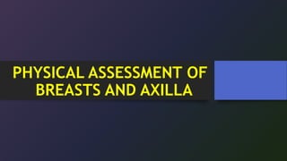PHYSICAL ASSESSMENT OF
BREASTS AND AXILLA
 