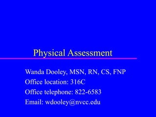Physical Assessment
Wanda Dooley, MSN, RN, CS, FNP
Office location: 316C
Office telephone: 822-6583
Email: wdooley@nvcc.edu
 