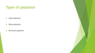 Types of palpation
 Light palpation
 Deep palpatipn
 Bimanual palpation
 