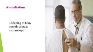 Auscultation
Listening to body
sounds using a
stethoscope
 