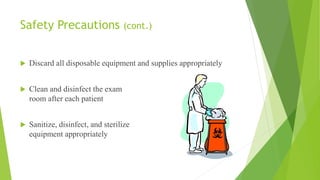 Safety Precautions (cont.)
 Discard all disposable equipment and supplies appropriately
 Clean and disinfect the exam
room after each patient
 Sanitize, disinfect, and sterilize
equipment appropriately
 
