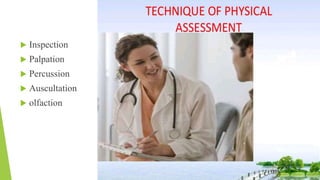  Inspection
 Palpation
 Percussion
 Auscultation
 olfaction
 