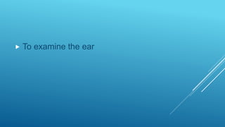  To examine the ear
 