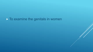  To examine the genitals in women
 