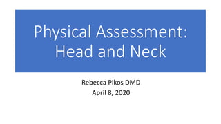 Physical Assessment:
Head and Neck
Rebecca Pikos DMD
April 8, 2020
 