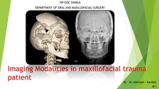 HP GDC SHIMLA
DEPARTMENT OF ORAL AND MAXILLOFACIAL SURGERY
By – Dr. Abhijeet – Kamble
JR I
Imaging Modalities in maxillofacial trauma
patient
 