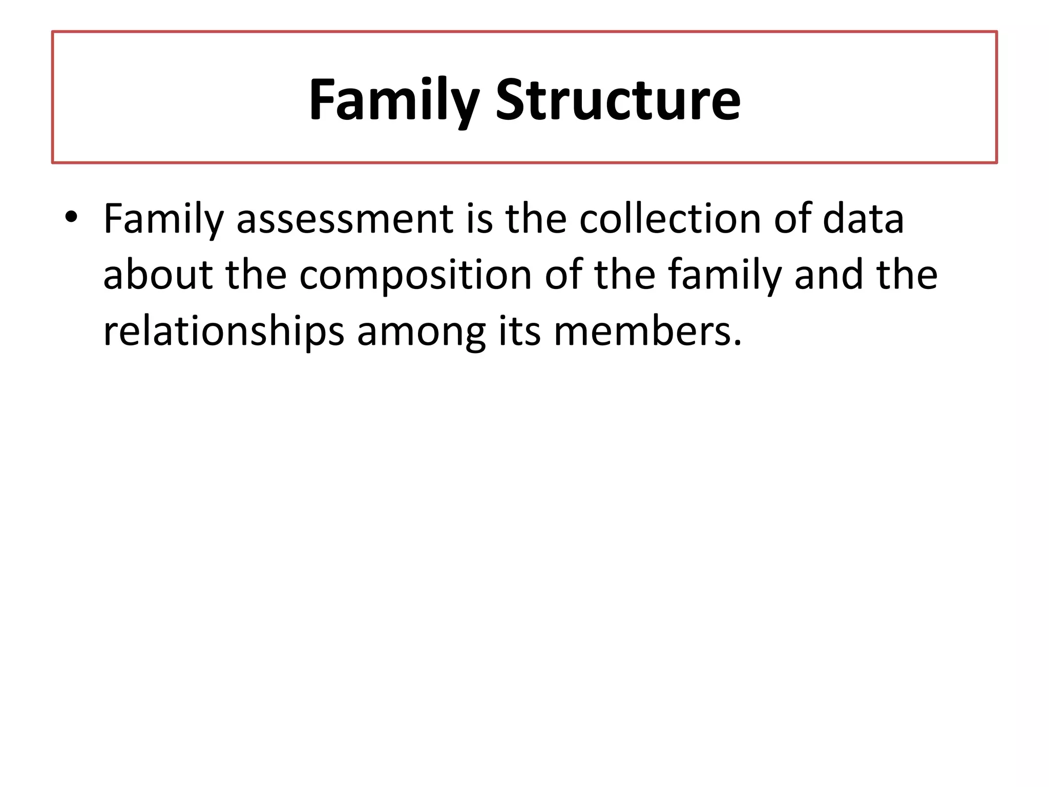 Family Structure
• Family assessment is the collection of data
about the composition of the family and the
relationships among its members.
 