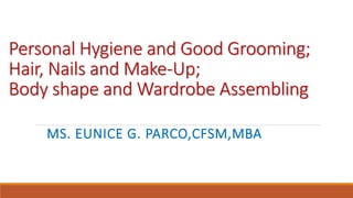 Personal Hygiene and Good Grooming;
Hair, Nails and Make-Up;
Body shape and Wardrobe Assembling
MS. EUNICE G. PARCO,CFSM,MBA
 