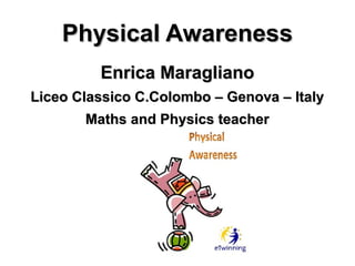 Physical Awareness
         Enrica Maragliano
Liceo Classico C.Colombo – Genova – Italy
       Maths and Physics teacher
 