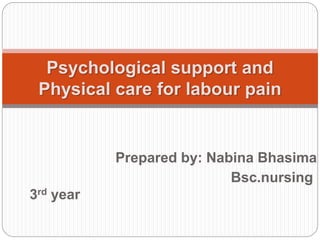 Prepared by: Nabina Bhasima
Bsc.nursing
3rd year
Psychological support and
Physical care for labour pain
 