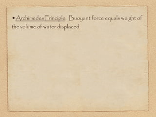 •Archimedes Principle; Buoyant force equals weight of
the volume of water displaced.
 