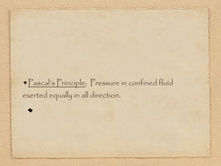 •Pascal’s Principle; Pressure in confined fluid
exerted equally in all direction.
 