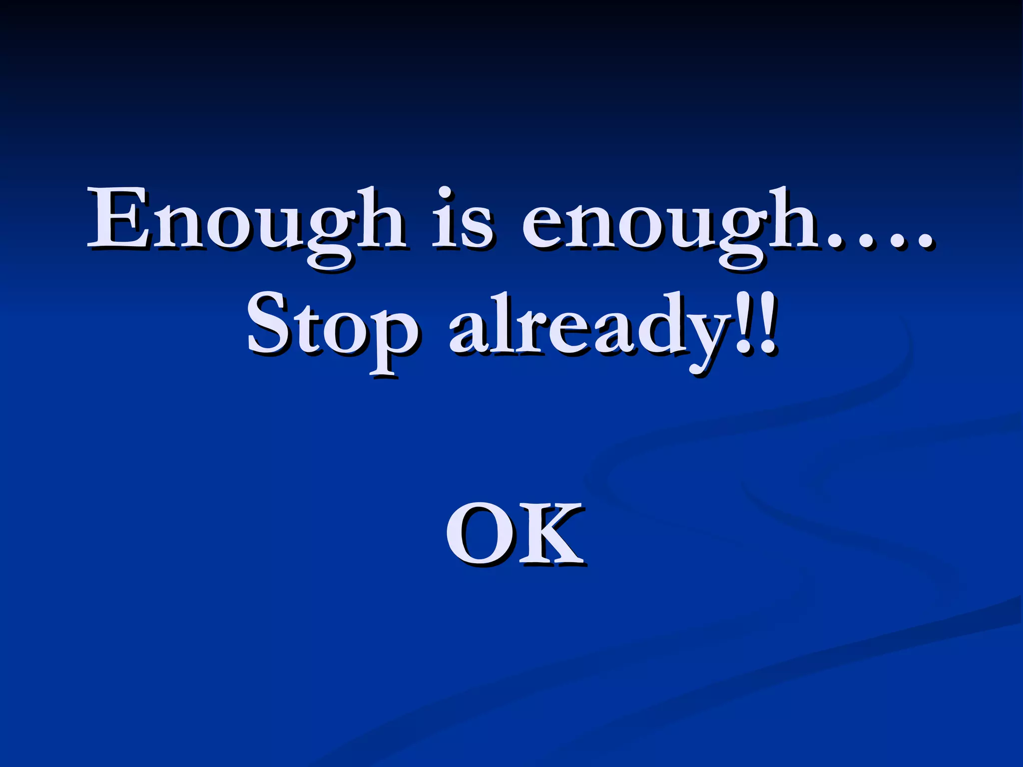 Enough is enough…. Stop already!! OK 