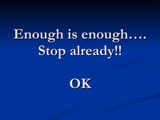 Enough is enough…. Stop already!! OK 